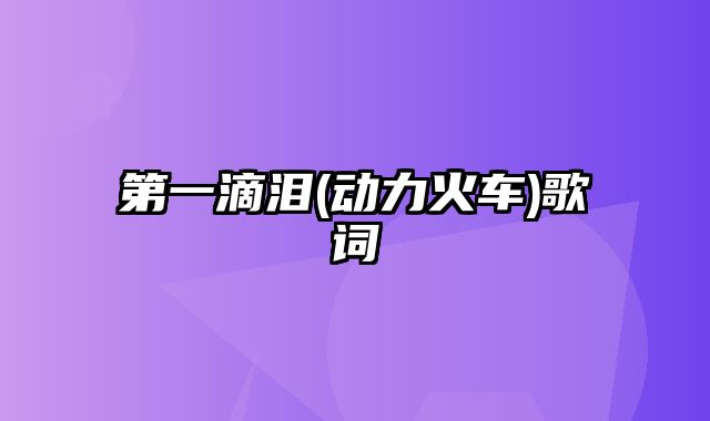 第一滴泪(动力火车)歌词