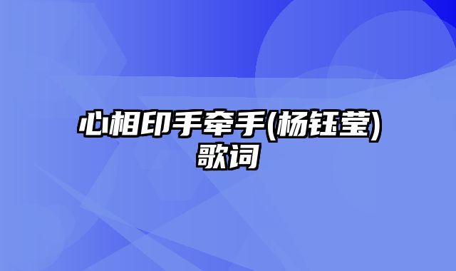 心相印手牵手(杨钰莹)歌词