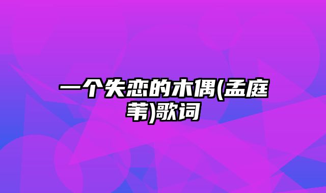 一个失恋的木偶(孟庭苇)歌词