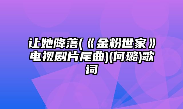 让她降落(《金粉世家》电视剧片尾曲)(何璐)歌词