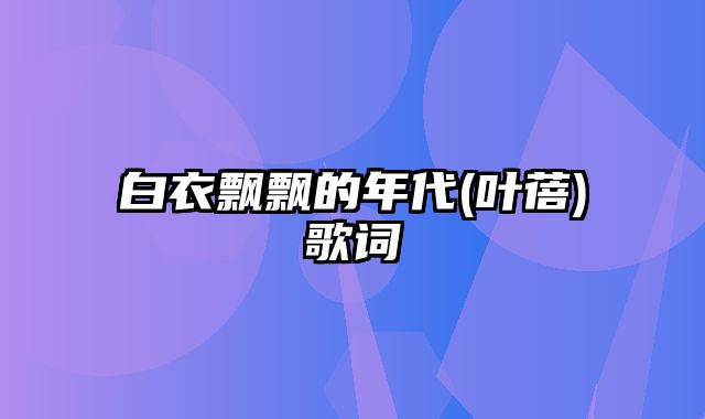 白衣飘飘的年代(叶蓓)歌词