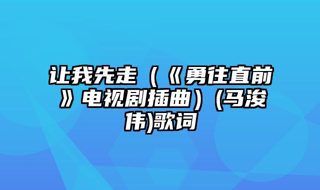 让我先走（《勇往直前》电视剧插曲）(马浚伟)歌词