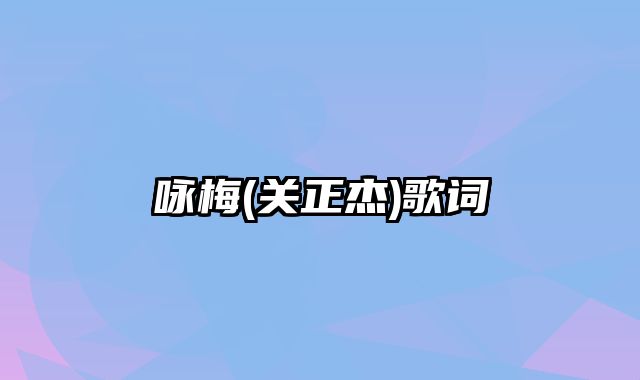 咏梅(关正杰)歌词