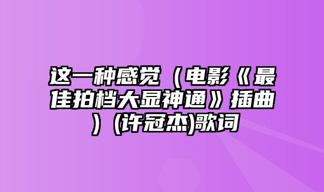 这一种感觉（电影《最佳拍档大显神通》插曲）(许冠杰)歌词