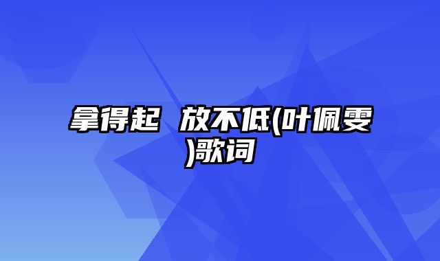 拿得起 放不低(叶佩雯)歌词