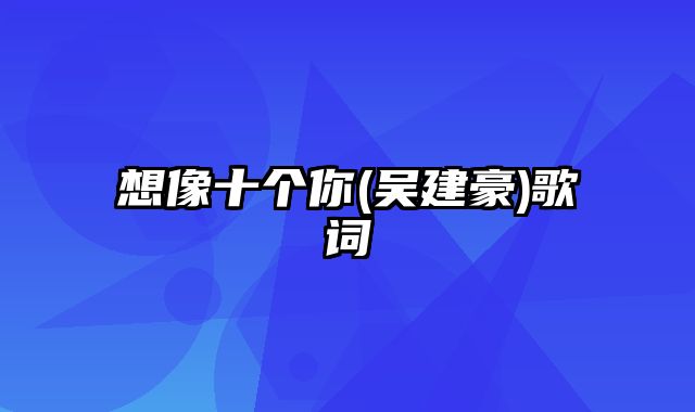 想像十个你(吴建豪)歌词