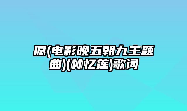 愿(电影晚五朝九主题曲)(林忆莲)歌词