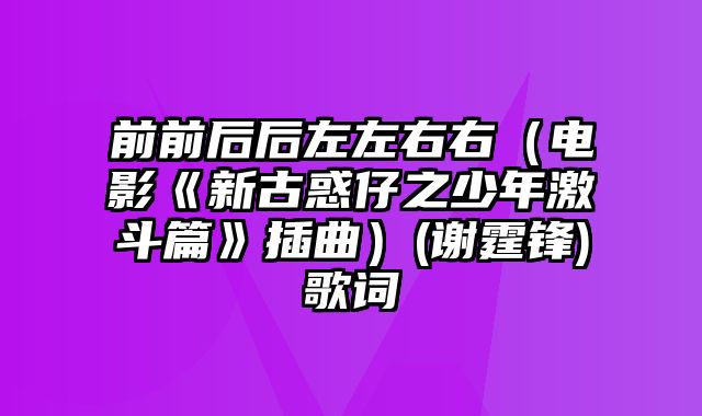 前前后后左左右右（电影《新古惑仔之少年激斗篇》插曲）(谢霆锋)歌词