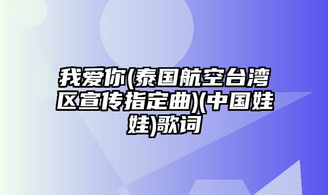 我爱你(泰国航空台湾区宣传指定曲)(中国娃娃)歌词