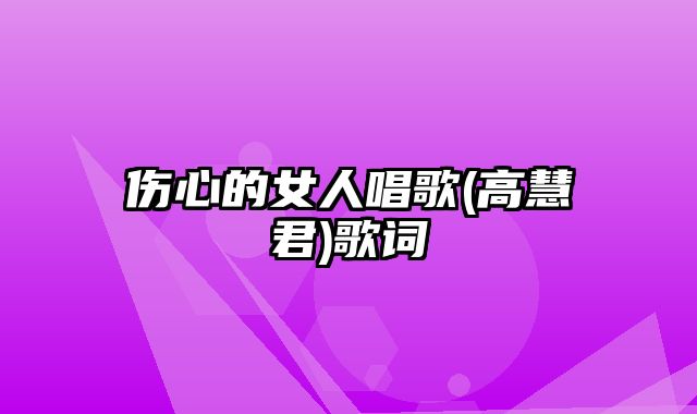 伤心的女人唱歌(高慧君)歌词