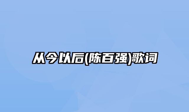 从今以后(陈百强)歌词