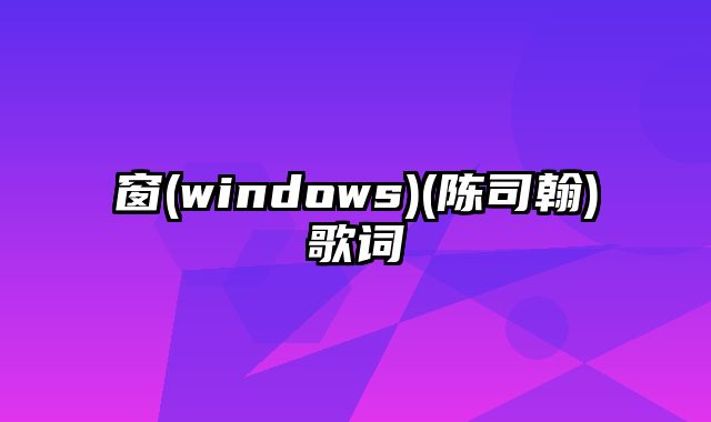 窗(windows)(陈司翰)歌词