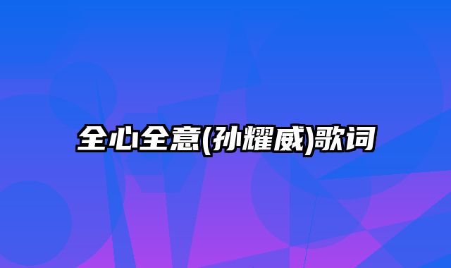 全心全意(孙耀威)歌词