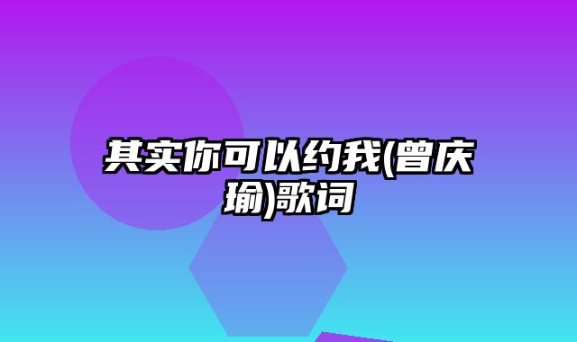 其实你可以约我(曾庆瑜)歌词